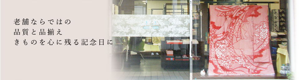 老舗ならではの品質と品揃え きものを心に残る記念日に